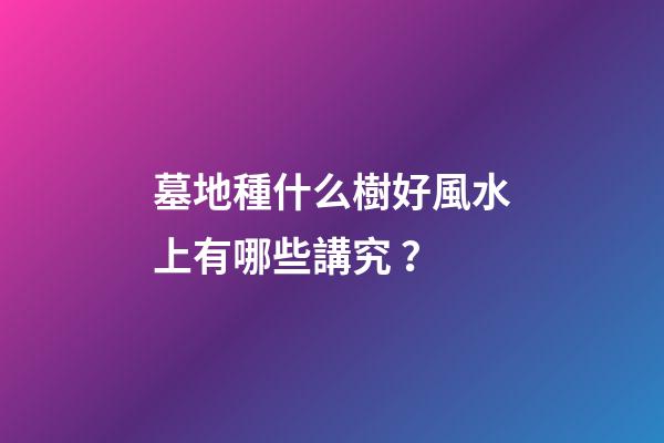 墓地種什么樹好風水上有哪些講究？